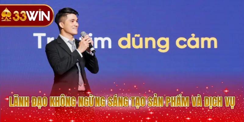 Lãnh đạo không ngừng sáng tạo sản phẩm và dịch vụ
