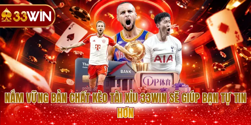 Nắm vững bản chất kèo tài xỉu 33WIN sẽ giúp bạn tự tin hơn