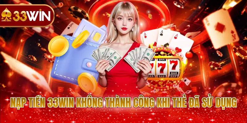 Nạp tiền 33WIN không thành công khi thẻ đã sử dụng